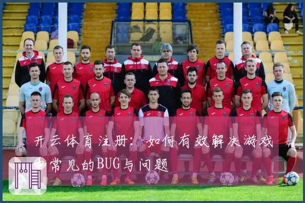 开云体育注册：如何有效解决游戏中常见的BUG与问题