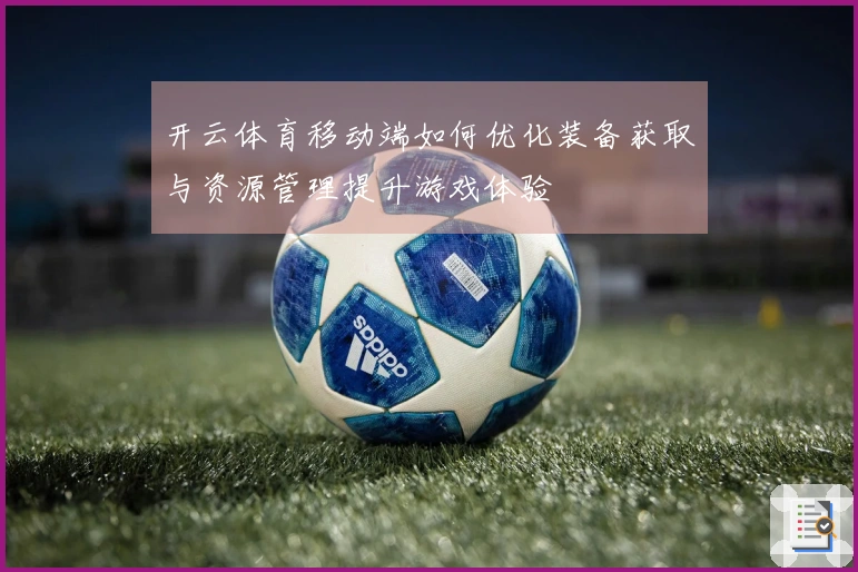 开云体育移动端如何优化装备获取与资源管理提升游戏体验