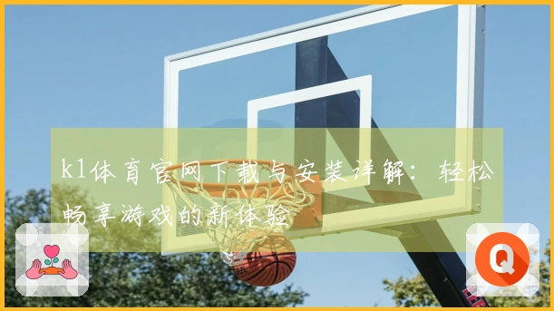 k1体育官网下载与安装详解：轻松畅享游戏的新体验