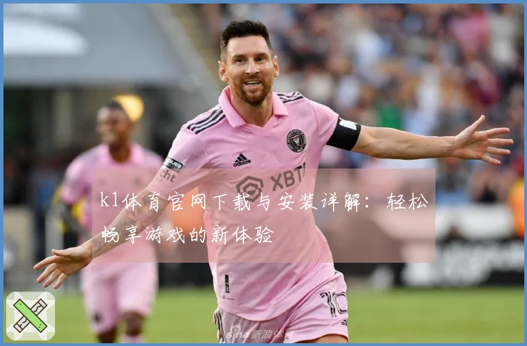 k1体育官网下载与安装详解：轻松畅享游戏的新体验