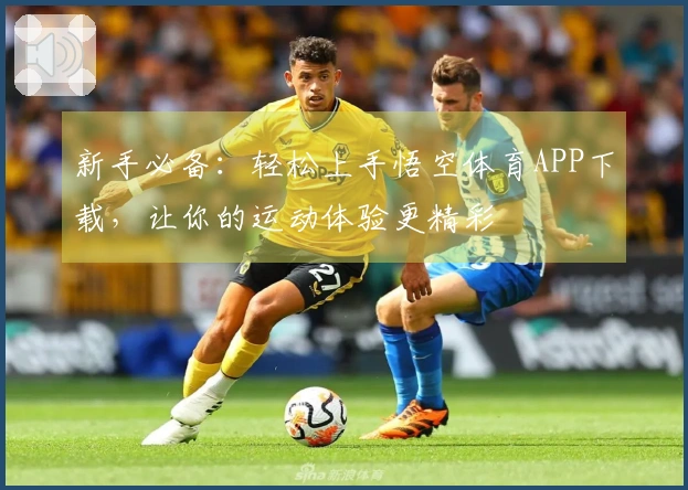 新手必备：轻松上手悟空体育APP下载，让你的运动体验更精彩