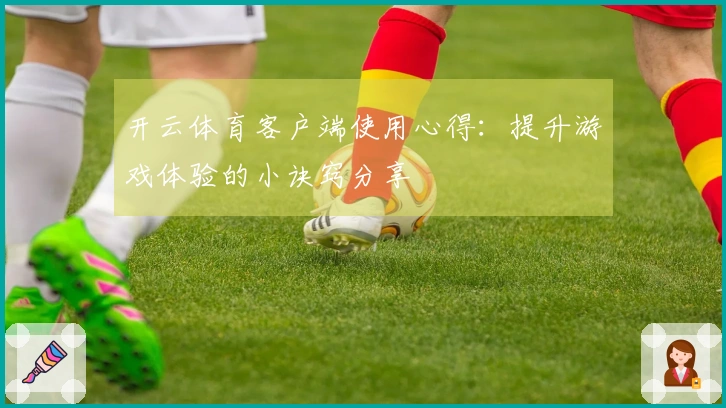 开云体育客户端使用心得：提升游戏体验的小诀窍分享