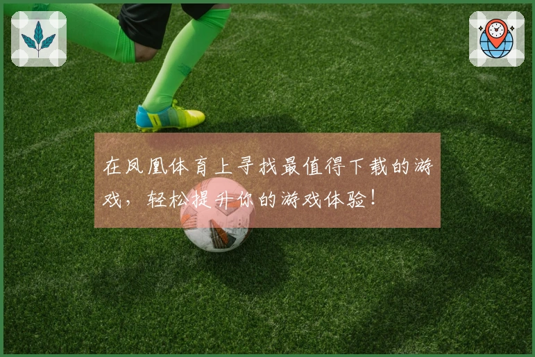 在凤凰体育上寻找最值得下载的游戏，轻松提升你的游戏体验！
